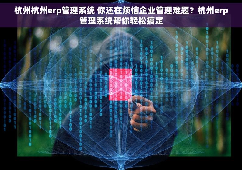 杭州杭州erp管理系统 你还在烦恼企业管理难题？杭州erp管理系统帮你轻松搞定