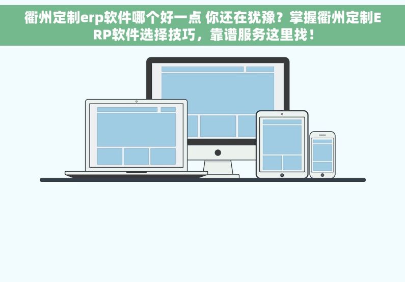 衢州定制erp软件哪个好一点 你还在犹豫？掌握衢州定制ERP软件选择技巧，靠谱服务这里找！