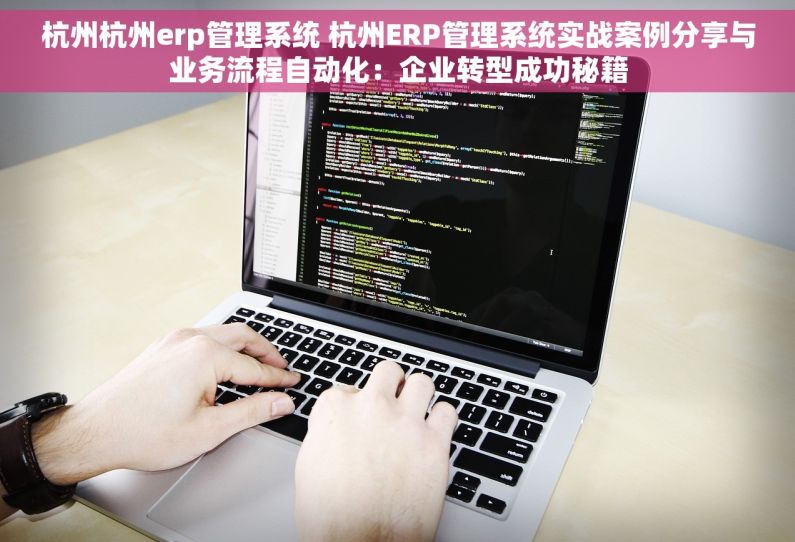 杭州杭州erp管理系统 杭州ERP管理系统实战案例分享与业务流程自动化：企业转型成功秘籍