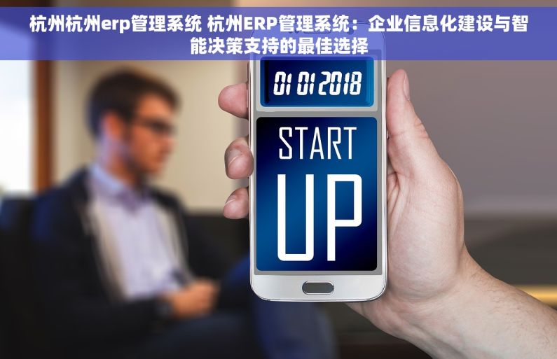 杭州杭州erp管理系统 杭州ERP管理系统：企业信息化建设与智能决策支持的最佳选择