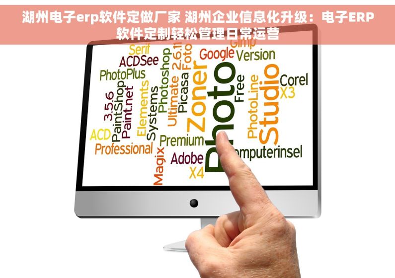 湖州电子erp软件定做厂家 湖州企业信息化升级：电子ERP软件定制轻松管理日常运营