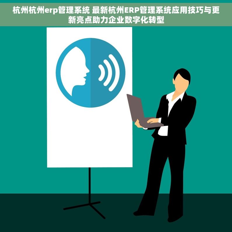 杭州杭州erp管理系统 最新杭州ERP管理系统应用技巧与更新亮点助力企业数字化转型