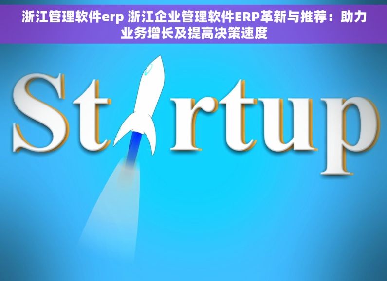 浙江管理软件erp 浙江企业管理软件ERP革新与推荐：助力业务增长及提高决策速度