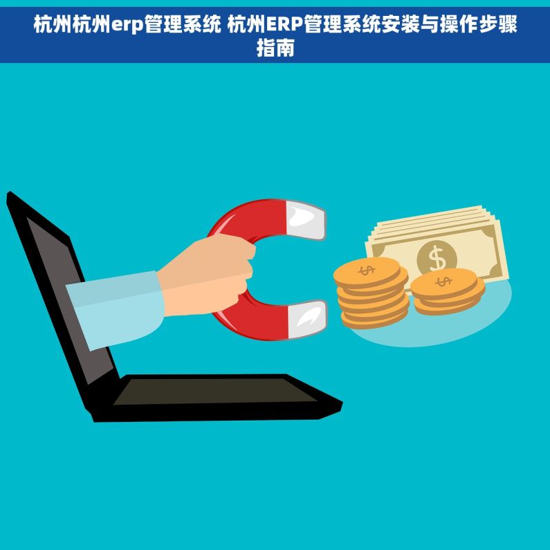 杭州杭州erp管理系统 杭州ERP管理系统安装与操作步骤指南