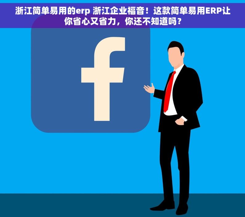 浙江简单易用的erp 浙江企业福音！这款简单易用ERP让你省心又省力，你还不知道吗？