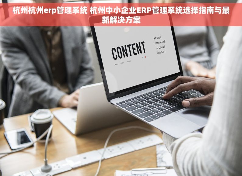 杭州杭州erp管理系统 杭州中小企业ERP管理系统选择指南与最新解决方案