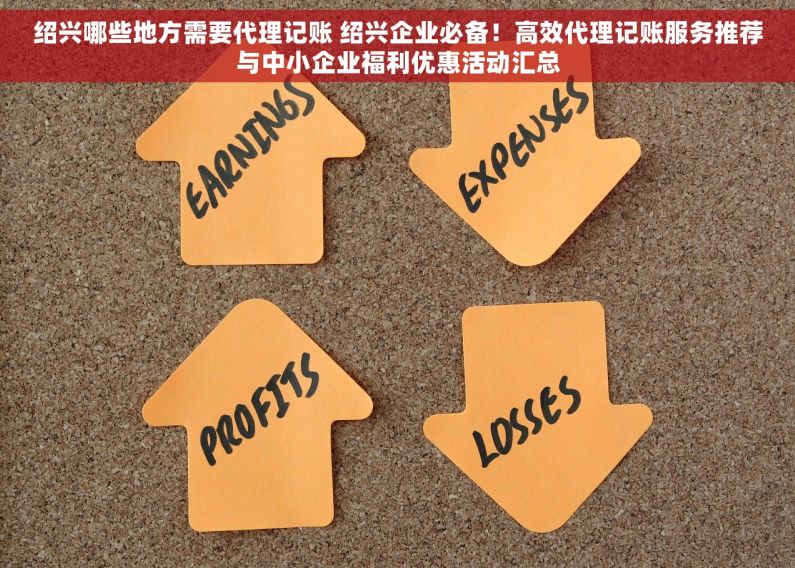 绍兴哪些地方需要代理记账 绍兴企业必备！高效代理记账服务推荐与中小企业福利优惠活动汇总