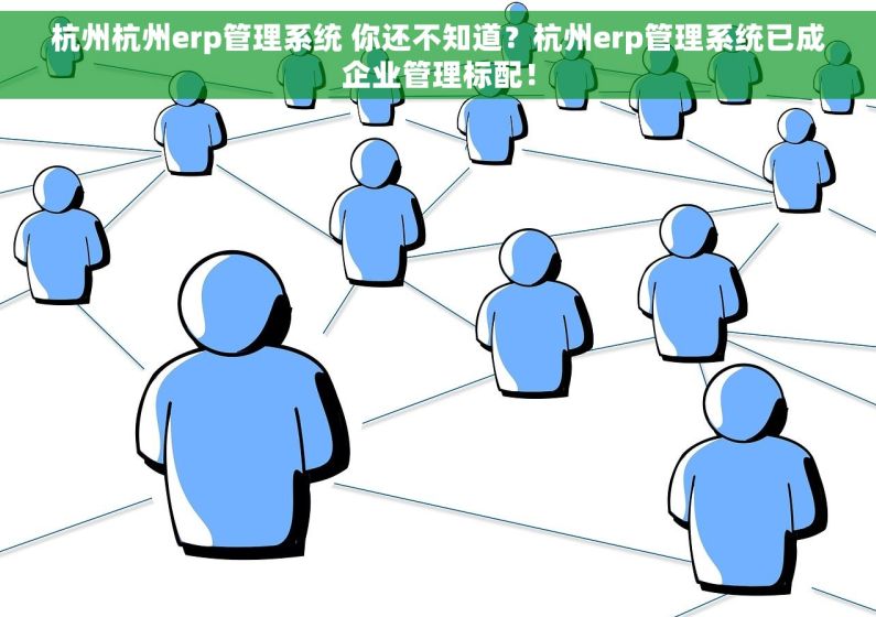 杭州杭州erp管理系统 你还不知道？杭州erp管理系统已成企业管理标配！