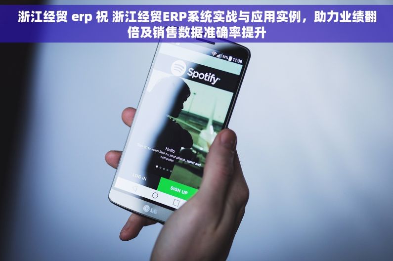 浙江经贸 erp 祝 浙江经贸ERP系统实战与应用实例，助力业绩翻倍及销售数据准确率提升