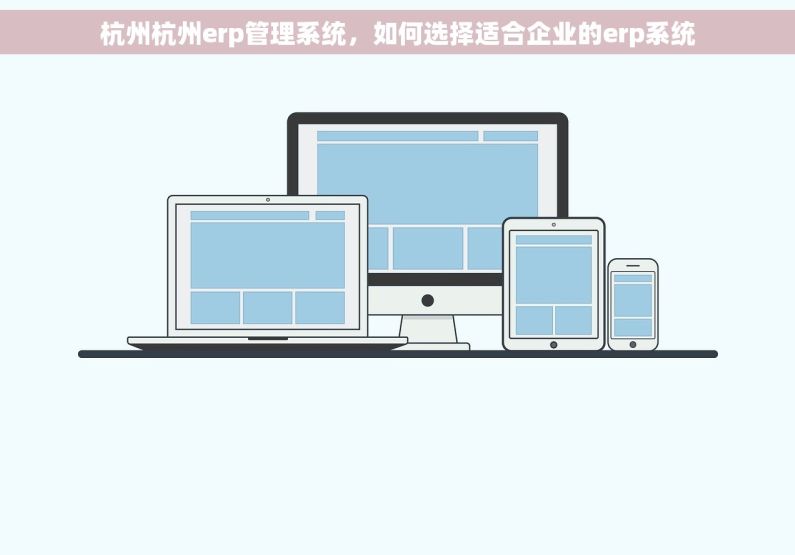 杭州杭州erp管理系统，如何选择适合企业的erp系统