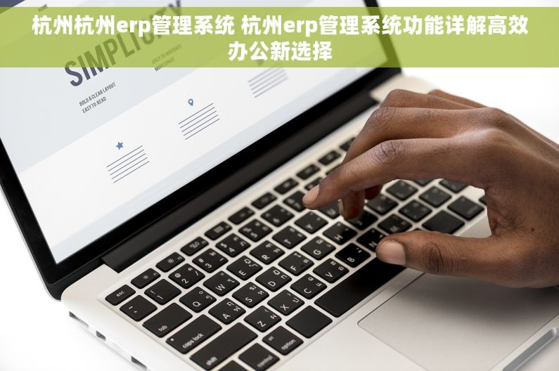 杭州杭州erp管理系统 杭州erp管理系统功能详解高效办公新选择