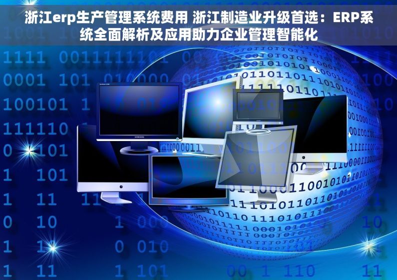 浙江erp生产管理系统费用 浙江制造业升级首选：ERP系统全面解析及应用助力企业管理智能化