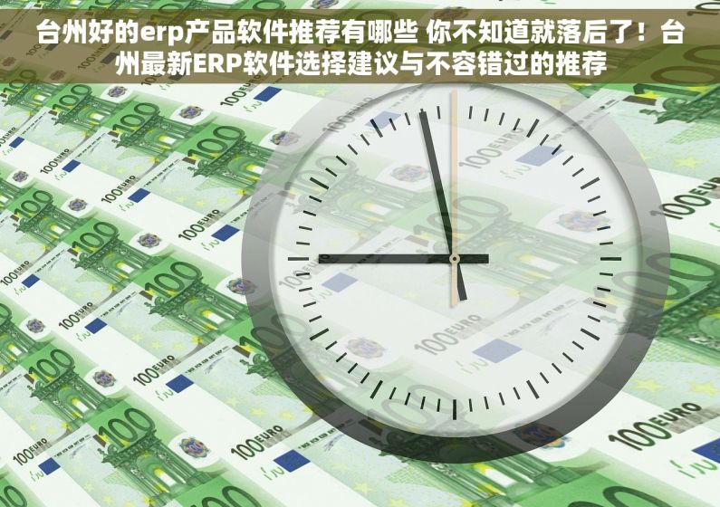 台州好的erp产品软件推荐有哪些 你不知道就落后了！台州最新ERP软件选择建议与不容错过的推荐