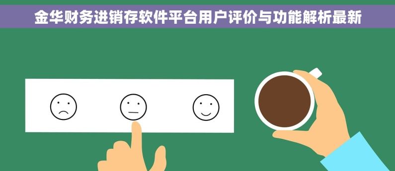 金华财务进销存软件平台用户评价与功能解析最新