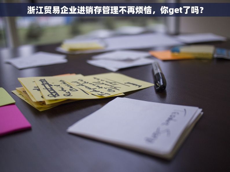 浙江贸易企业进销存管理不再烦恼，你get了吗？