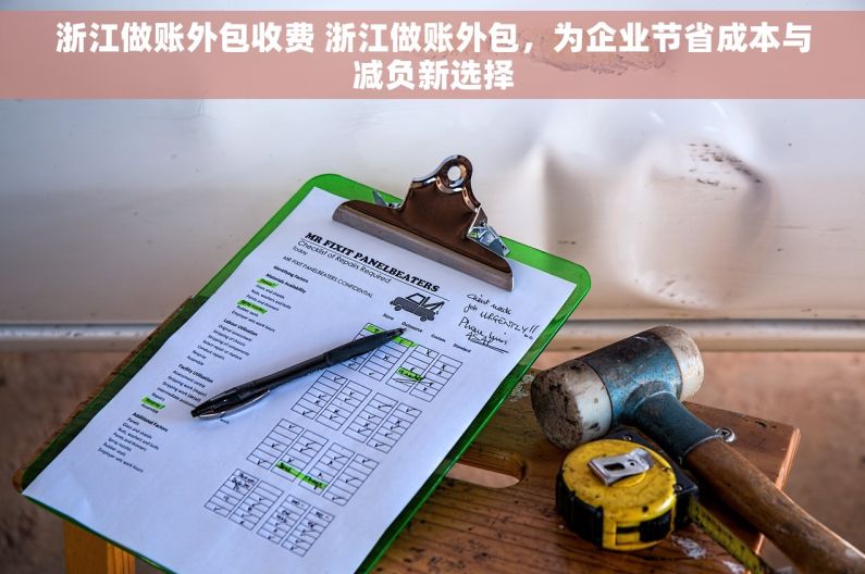 浙江做账外包收费 浙江做账外包，为企业节省成本与减负新选择