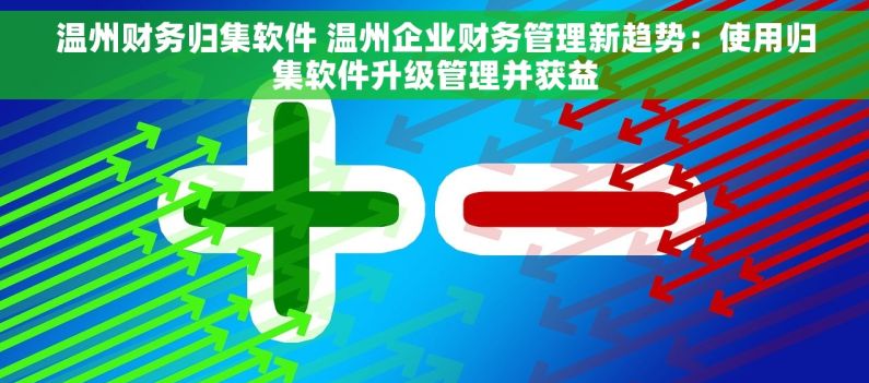 温州财务归集软件 温州企业财务管理新趋势：使用归集软件升级管理并获益