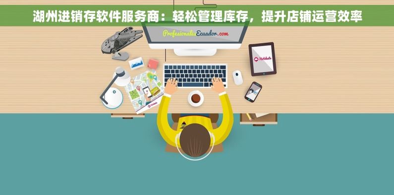 湖州进销存软件服务商：轻松管理库存，提升店铺运营效率