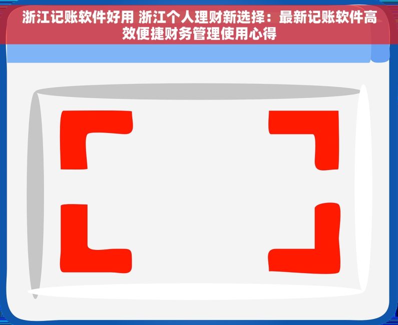 浙江记账软件好用 浙江个人理财新选择：最新记账软件高效便捷财务管理使用心得