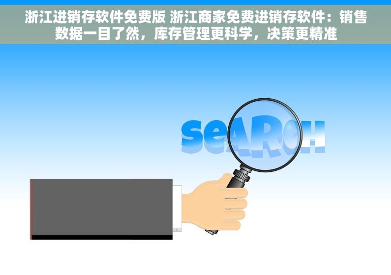浙江进销存软件免费版 浙江商家免费进销存软件：销售数据一目了然，库存管理更科学，决策更精准