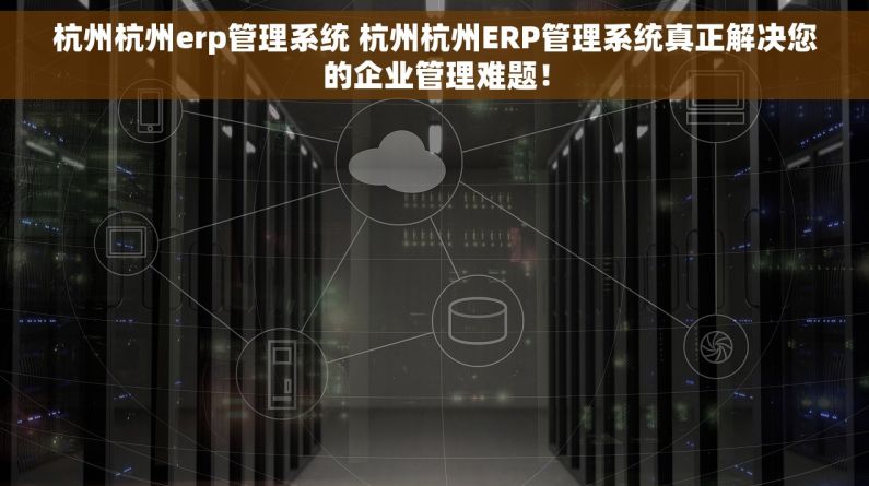 杭州杭州erp管理系统 杭州杭州ERP管理系统真正解决您的企业管理难题！