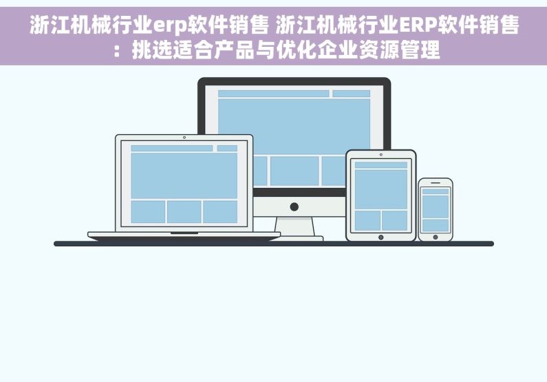 浙江机械行业erp软件销售 浙江机械行业ERP软件销售：挑选适合产品与优化企业资源管理