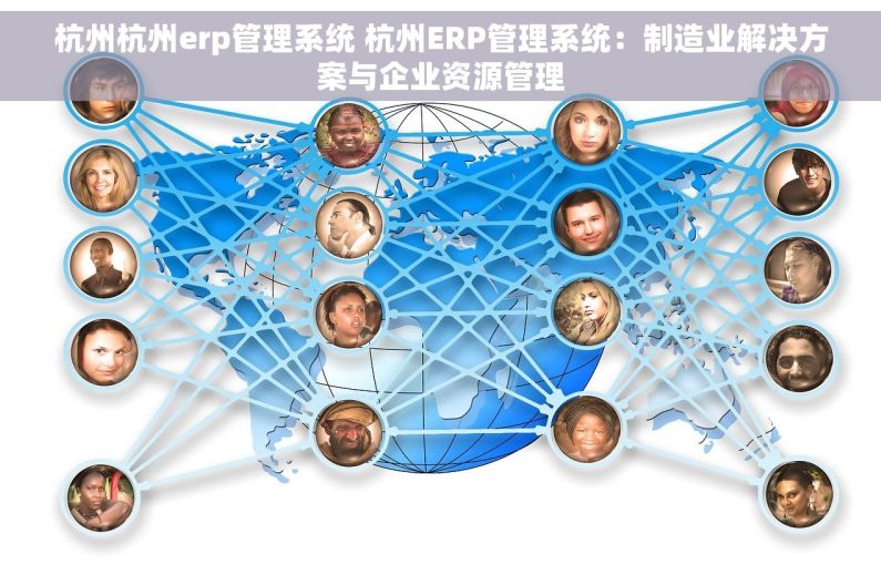 杭州杭州erp管理系统 杭州ERP管理系统：制造业解决方案与企业资源管理
