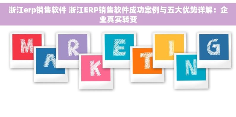 浙江erp销售软件 浙江ERP销售软件成功案例与五大优势详解：企业真实转变