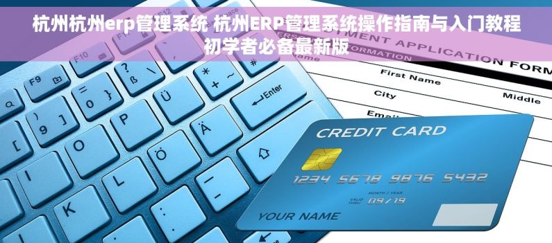 杭州杭州erp管理系统 杭州ERP管理系统操作指南与入门教程初学者必备最新版