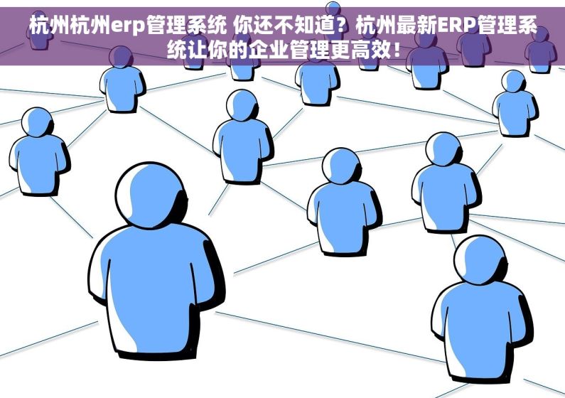 杭州杭州erp管理系统 你还不知道？杭州最新ERP管理系统让你的企业管理更高效！