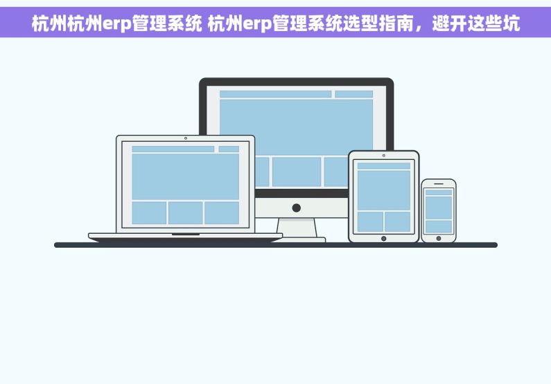 杭州杭州erp管理系统 杭州erp管理系统选型指南，避开这些坑