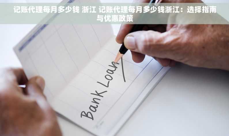 记账代理每月多少钱 浙江 记账代理每月多少钱浙江：选择指南与优惠政策