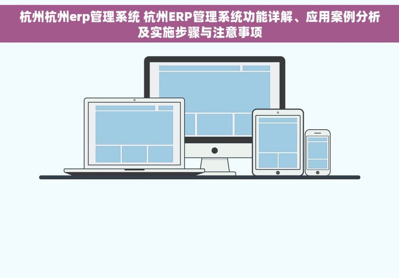 杭州杭州erp管理系统 杭州ERP管理系统功能详解、应用案例分析及实施步骤与注意事项