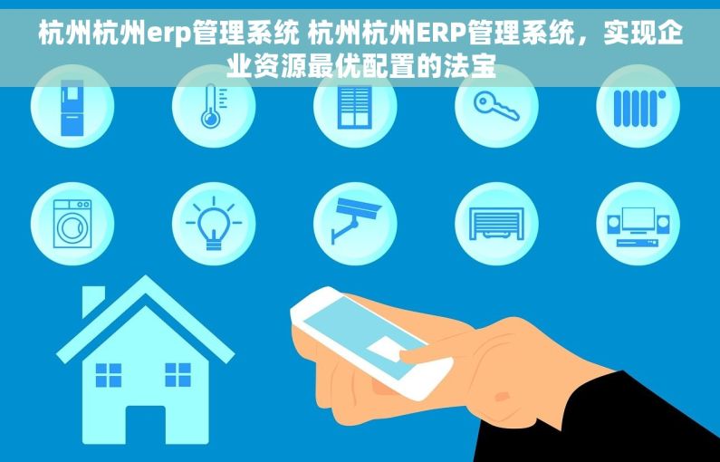 杭州杭州erp管理系统 杭州杭州ERP管理系统，实现企业资源最优配置的法宝