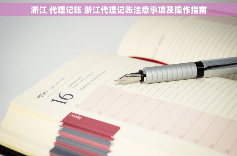 浙江 代理记账 浙江代理记账注意事项及操作指南
