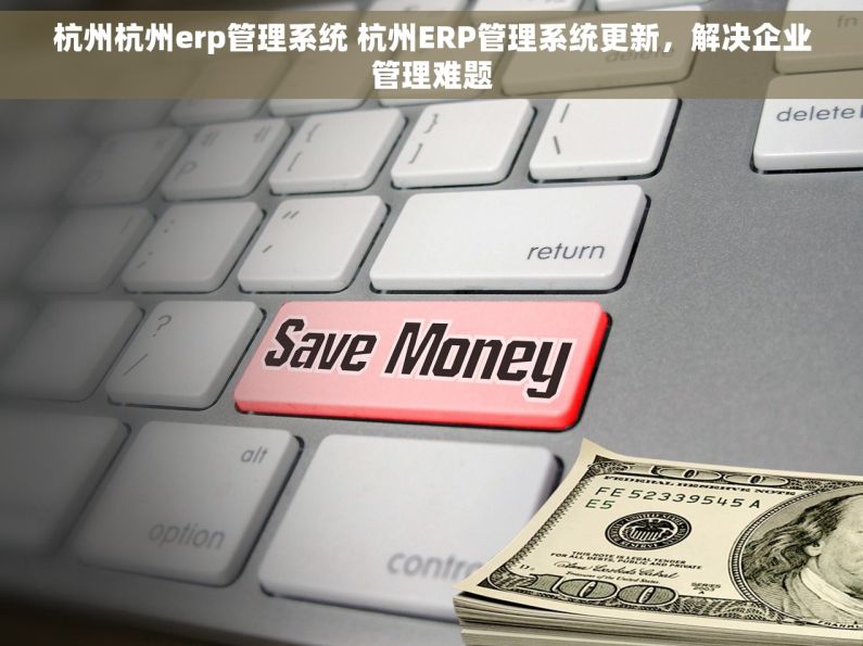 杭州杭州erp管理系统 杭州ERP管理系统更新，解决企业管理难题
