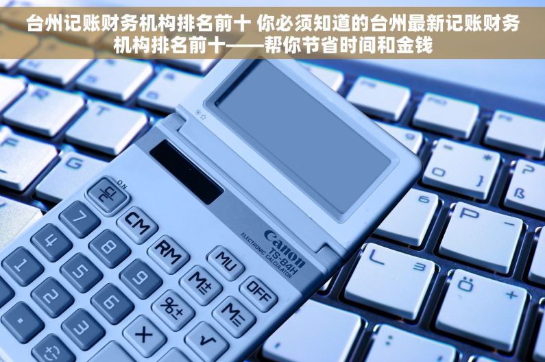 台州记账财务机构排名前十 你必须知道的台州最新记账财务机构排名前十——帮你节省时间和金钱