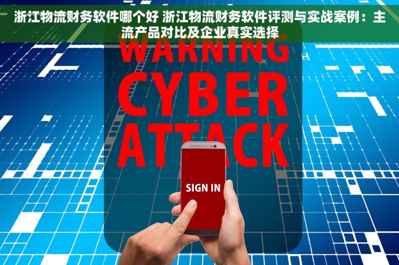 浙江物流财务软件哪个好 浙江物流财务软件评测与实战案例：主流产品对比及企业真实选择