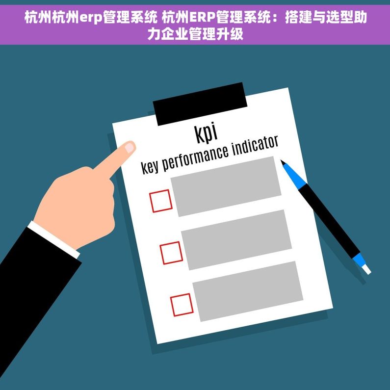 杭州杭州erp管理系统 杭州ERP管理系统：搭建与选型助力企业管理升级