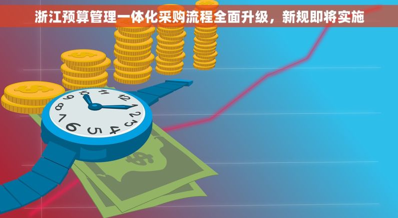 浙江预算管理一体化采购流程全面升级，新规即将实施
