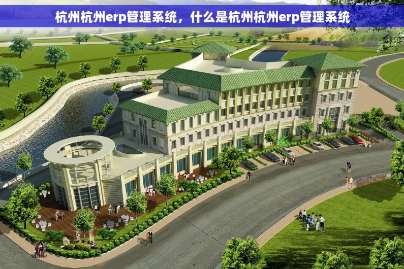 杭州杭州erp管理系统，什么是杭州杭州erp管理系统