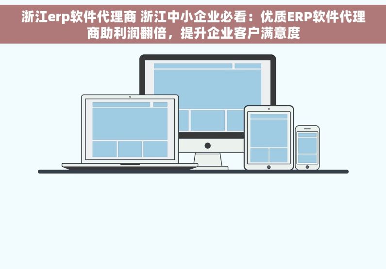 浙江erp软件代理商 浙江中小企业必看：优质ERP软件代理商助利润翻倍，提升企业客户满意度