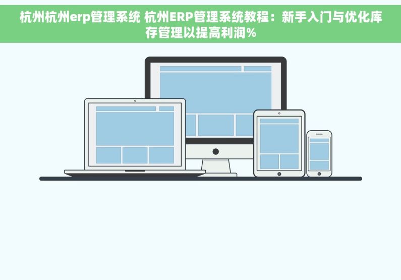 杭州杭州erp管理系统 杭州ERP管理系统教程：新手入门与优化库存管理以提高利润%