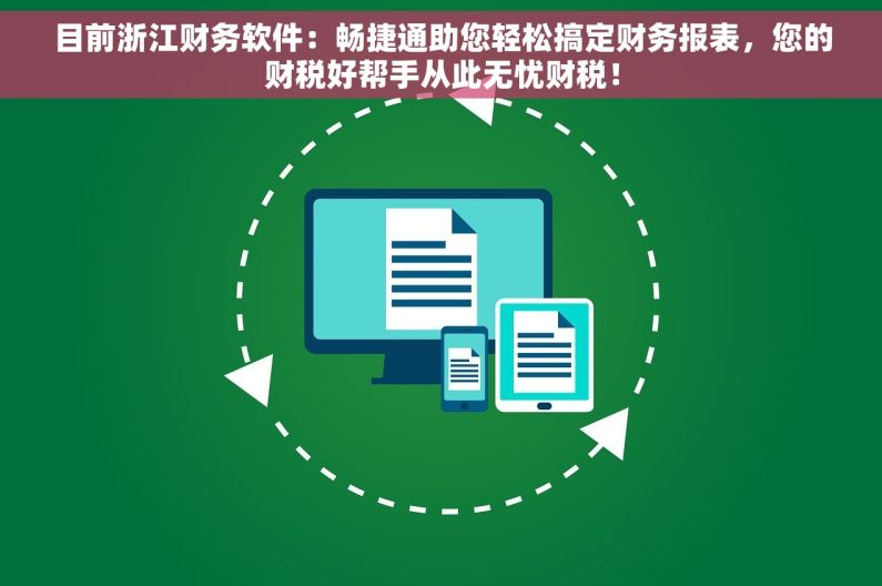 目前浙江财务软件：畅捷通助您轻松搞定财务报表，您的财税好帮手从此无忧财税！
