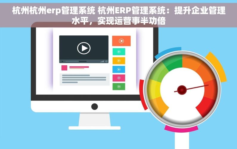 杭州杭州erp管理系统 杭州ERP管理系统：提升企业管理水平，实现运营事半功倍