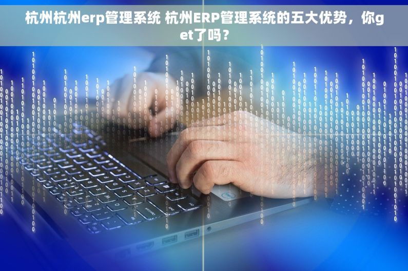 杭州杭州erp管理系统 杭州ERP管理系统的五大优势，你get了吗？