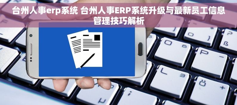 台州人事erp系统 台州人事ERP系统升级与最新员工信息管理技巧解析