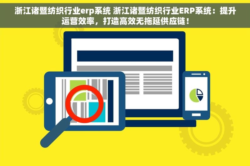 浙江诸暨纺织行业erp系统 浙江诸暨纺织行业ERP系统：提升运营效率，打造高效无拖延供应链！