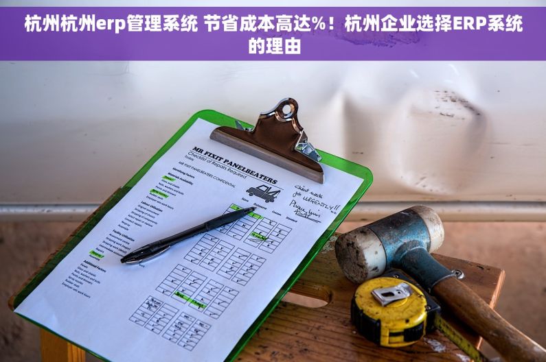 杭州杭州erp管理系统 节省成本高达%！杭州企业选择ERP系统的理由