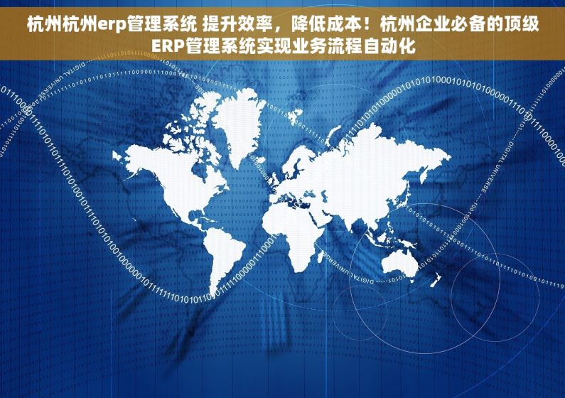 杭州杭州erp管理系统 提升效率，降低成本！杭州企业必备的顶级ERP管理系统实现业务流程自动化